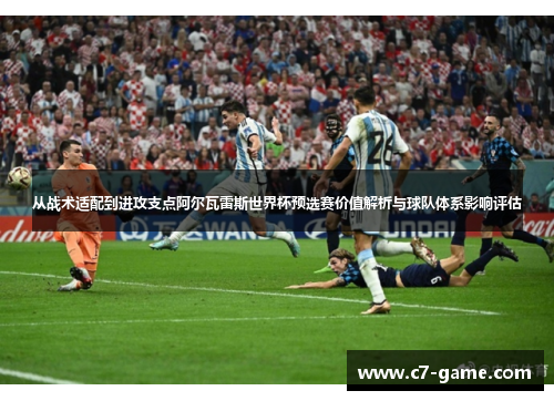 从战术适配到进攻支点阿尔瓦雷斯世界杯预选赛价值解析与球队体系影响评估