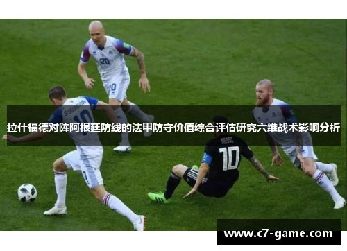 拉什福德对阵阿根廷防线的法甲防守价值综合评估研究六维战术影响分析