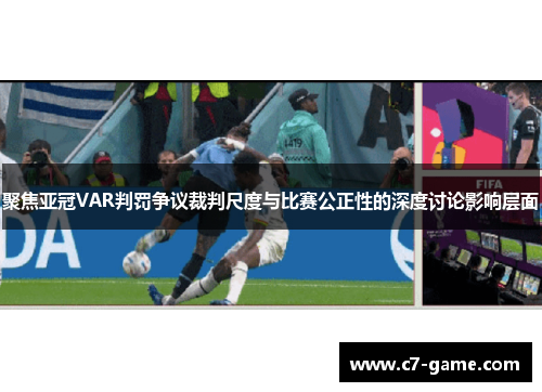 聚焦亚冠VAR判罚争议裁判尺度与比赛公正性的深度讨论影响层面