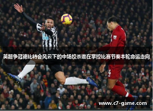 英超争冠德比转会风云下的中场绞杀谁在掌控比赛节奏本轮命运走向