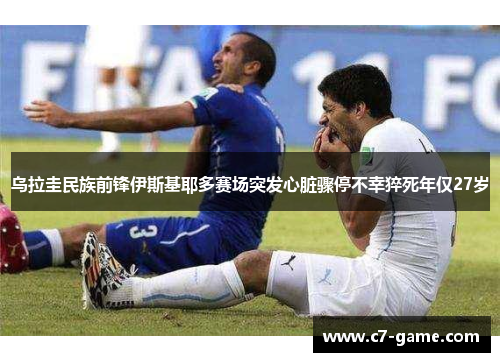 乌拉圭民族前锋伊斯基耶多赛场突发心脏骤停不幸猝死年仅27岁
