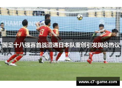 国足十八强赛首战遭遇日本队重创引发舆论热议