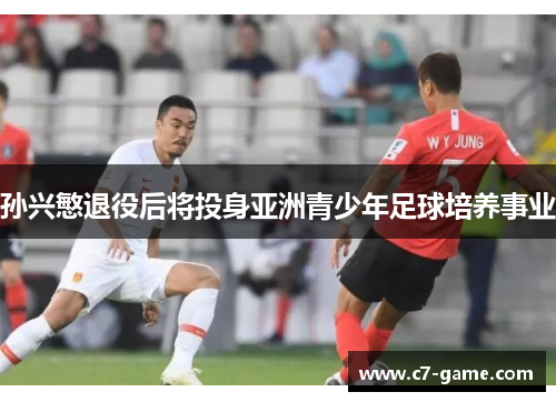 孙兴慜退役后将投身亚洲青少年足球培养事业