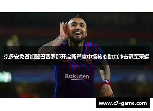 京多安免签加盟巴塞罗那开启新篇章中场核心助力冲击冠军荣耀 京多安免签加盟巴塞罗那开启新篇章中场核心助力冲击冠军荣耀