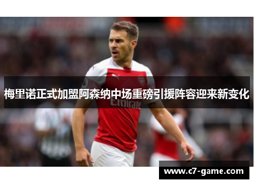 梅里诺正式加盟阿森纳中场重磅引援阵容迎来新变化