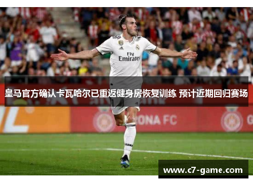 皇马官方确认卡瓦哈尔已重返健身房恢复训练 预计近期回归赛场 皇马官方确认卡瓦哈尔已重返健身房恢复训练 预计近期回归赛场