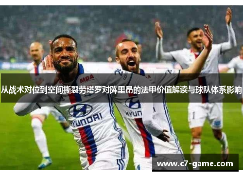 从战术对位到空间撕裂劳塔罗对阵里昂的法甲价值解读与球队体系影响 从战术对位到空间撕裂劳塔罗对阵里昂的法甲价值解读与球队体系影响
