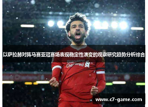 以萨拉赫对阵马赛亚冠赛场表现稳定性演变的观察研究趋势分析综合