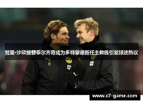 努里·沙欣接替泰尔齐奇成为多特蒙德新任主教练引发球迷热议