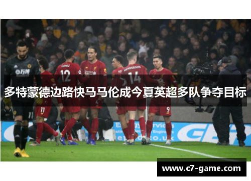 多特蒙德边路快马马伦成今夏英超多队争夺目标