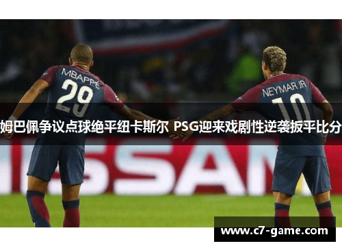 姆巴佩争议点球绝平纽卡斯尔 PSG迎来戏剧性逆袭扳平比分