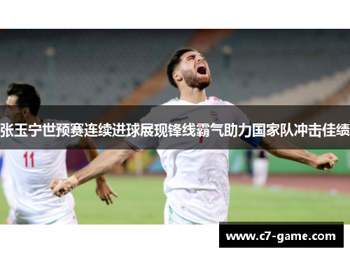 张玉宁世预赛连续进球展现锋线霸气助力国家队冲击佳绩 张玉宁世预赛连续进球展现锋线霸气助力国家队冲击佳绩