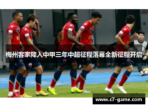 梅州客家降入中甲三年中超征程落幕全新征程开启 梅州客家降入中甲三年中超征程落幕全新征程开启