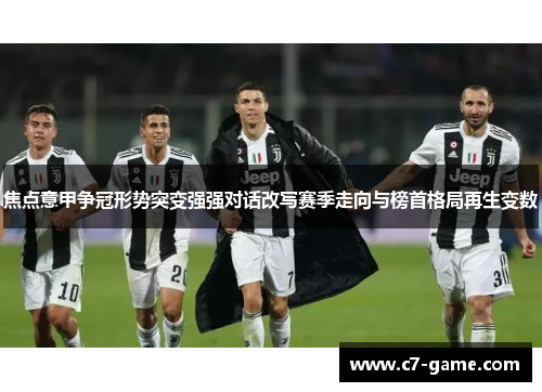 焦点意甲争冠形势突变强强对话改写赛季走向与榜首格局再生变数 焦点意甲争冠形势突变强强对话改写赛季走向与榜首格局再生变数